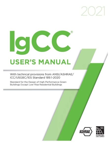 2021 IgCC User's Manual with Technical provisions from ANSI/ASHRAE/ICC/USGBC/IES Standard 189.1-2020, Standard for the Design of High-Performance Green Buildings Except Low-Rise Residential Buildings