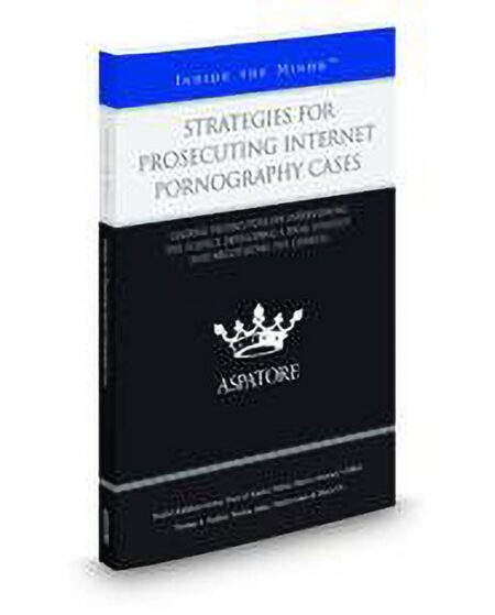 Strategies for Prosecuting Internet Pornography Cases: Leading Prosecutors On Interviewing The Suspect Developing A Trial Strategy and Negotiating The Charges (Inside The Minds) by Rachel Kathleen Gernat Thomas Sadaka