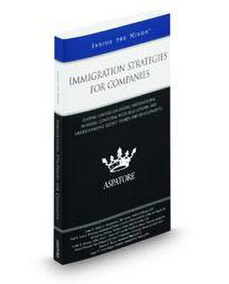 Immigration Strategies for Companies: Leading Lawyers On Hiring International Workers Complying With Regulations and Understanding Recent Trends and Developments by