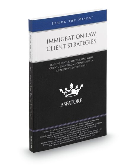 Immigration Law Client Strategies: Leading Lawyers On Working With Clients To Overcome Challenges In A Rapidly Changing Field (Inside The Minds) by Anton F Mertens David Grunblatt Douglas Halpert Ginger E Jacobs John F Koryto Margaret A Catillaz Matthew P Gunn Michael R Lied N Peter Antone Nancy A Noonan Paul W Virtue Robert S Whitehill Susan J Cohen William B Schiller