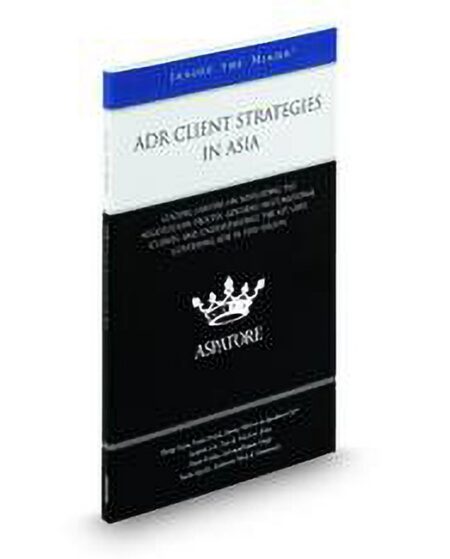 ADR Client Strategies in Asia: Leading Lawyers on Navigating the Negotiation Process Advising Multinational Clients and Understanding the Key Laws Governing ADR in this Region (Inside the Minds) by Jennifer Lin Naoki Iguchi Paulo Fohlin Philip Nunn