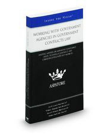Working With Government Agencies In Government Contracts Law: Leading Lawyers On Managing Compliance Issues Securing A Contract and Communicating With Key Agencies by Eric W Leonard Matthew Koehl Steven D Weinstein William C Bergmann