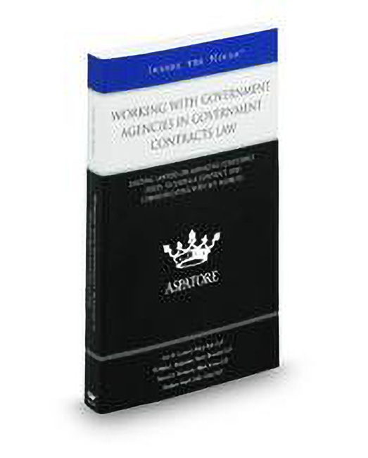 Working With Government Agencies In Government Contracts Law: Leading Lawyers On Managing Compliance Issues Securing A Contract and Communicating With Key Agencies by Eric W Leonard Matthew Koehl Steven D Weinstein William C Bergmann