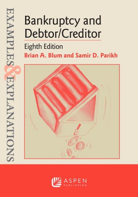 Examples & Explanations for Bankruptcy and Debtor/Creditor Eighth Edition by Brian A Blum Samir D Parikh