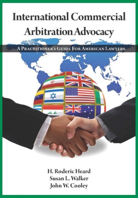 International Commercial Arbitration Advocacy: A Practitioner's Guide for American Lawyers First Edition by H Roderic Heard Susan L Walker John W Cooley