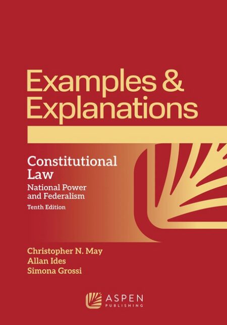 Examples & Explanations for Constitutional Law: National Power and Federalism Tenth Edition by Christopher N May Allan Ides Simona Grossi