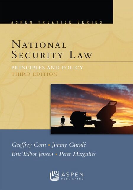 Aspen Treatise for National Security Law: Principles and Policy Third Edition by Geoffrey S Corn Jimmy Gurul Eric Talbot Jensen Peter Margulies