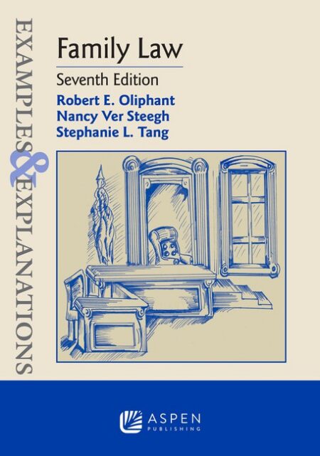 Examples & Explanations for Family Law Seventh Edition by Robert E Oliphant Nancy Ver Steegh Stephanie L Tang