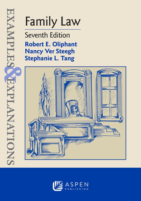 Examples & Explanations for Family Law Seventh Edition by Robert E Oliphant Nancy Ver Steegh Stephanie L Tang