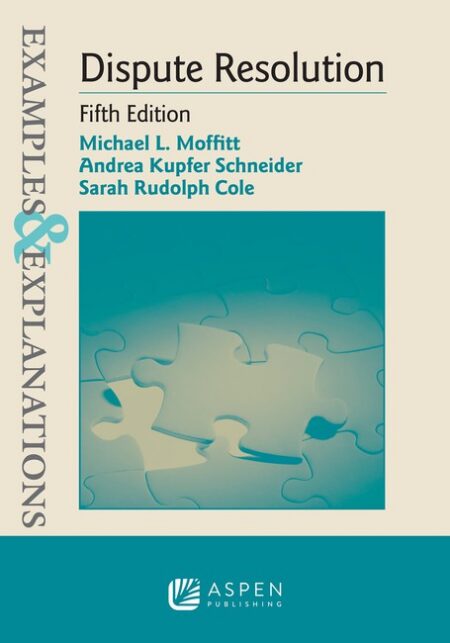 Examples & Explanations for Dispute Resolution Fifth Edition by Michael L Moffitt Andrea Kupfer Schneider Sarah Rudolph Cole