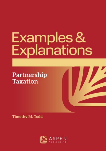 Examples & Explanations for Partnership Taxation First Edition by Timothy M Todd