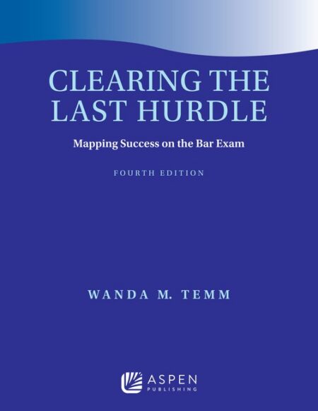 Clearing the Last Hurdle: Mapping Success on the Bar Exam Fourth Edition by Wanda M Temm