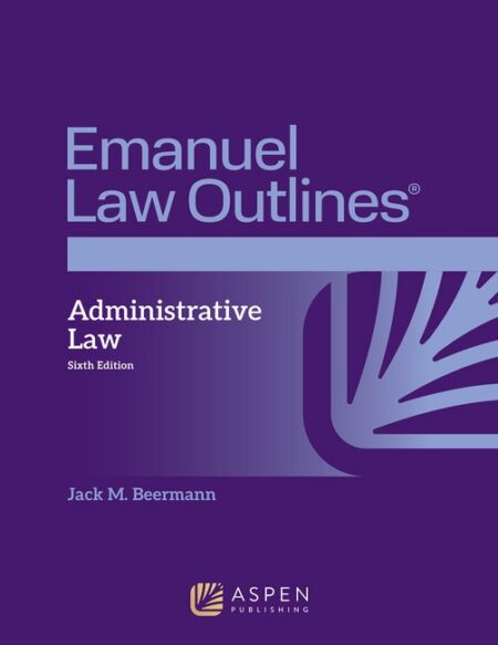 Emanuel Law Outlines for Administrative Law Sixth Edition by Jack M Beermann