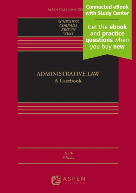 Administrative Law: A Casebook Tenth Edition by Bernard Schwartz Roberto L Corrada J Robert Brown Jessica L West