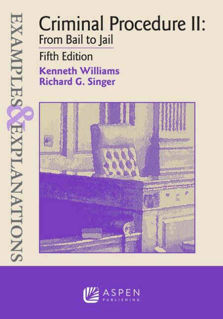 Examples & Explanations for Criminal Procedure II: From Bail to Jail Fifth Edition by Kenneth Williams Richard G Singer