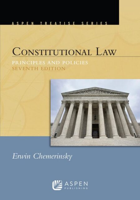 Aspen Treatise for Constitutional Law: Principles and Policies Seventh Edition by Erwin Chemerinsky