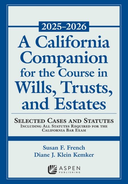 A California Companion for the Course in Wills Trusts and Estates 2025 2026: Selected Cases and Statutes by Susan Fletcher French Diane J Klein Kemker
