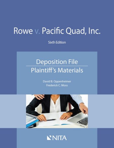 Rowe v Pacific Quad Inc : Deposition File Plaintiff's Materials Sixth Edition by David B Oppenheimer Frederick C Moss