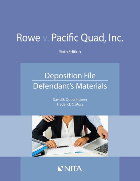 Rowe v Pacific Quad Inc : Deposition File Defendant's Materials Sixth Edition by David B Oppenheimer Frederick C Moss