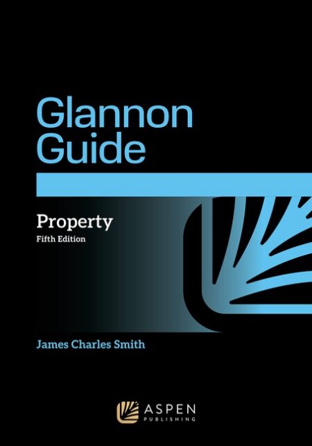 The Glannon Guide to Property: Learning Property Through Multiple Choice Questions and Analysis Fifth Edition by James Charles Smith