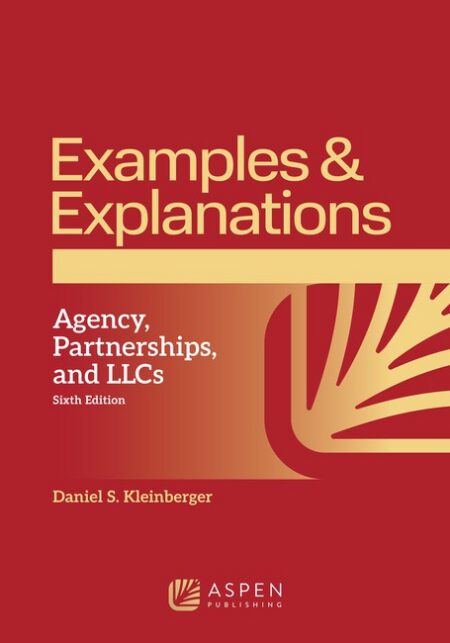 Examples & Explanations for Agency Partnerships and LLCs Sixth Edition by Daniel S Kleinberger