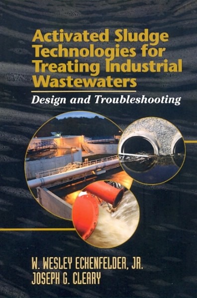 Activated Sludge Technologies for Treating Industrial Wastewaters by W Wesley Eckenfelder Jr D Sc P E Joseph G Cleary