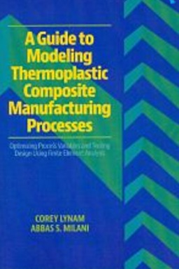 A Guide to Modeling Thermoplastic Composite Manufacturing Processes by Corey Lynam P Eng Abbas S Milani P Eng Ph D