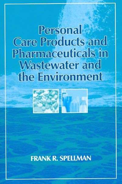 Personal Care Products and Pharmaceuticals in Wastewater and the Environment by Frank R Spellman Ph D