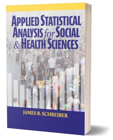 Applied Statistical Analysis for Social & Health Sciences by James B Schreiber PhD