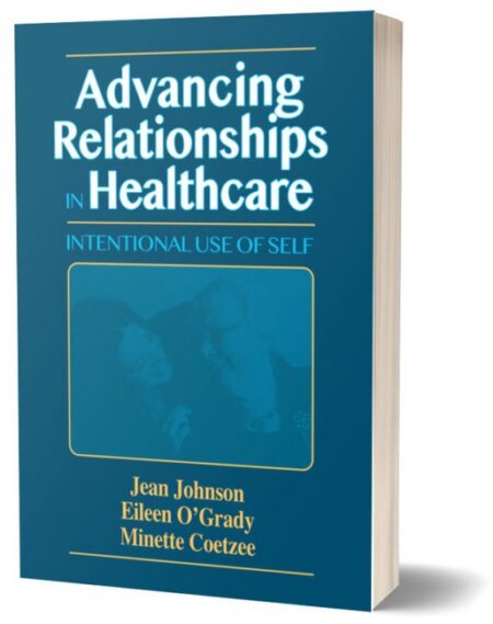 Advancing Relationships in Healthcare by Jean Johnson PhD RN FAAN Eileen OGrady PhD RN NP C Minette Coetzee PhD RN RPaedN