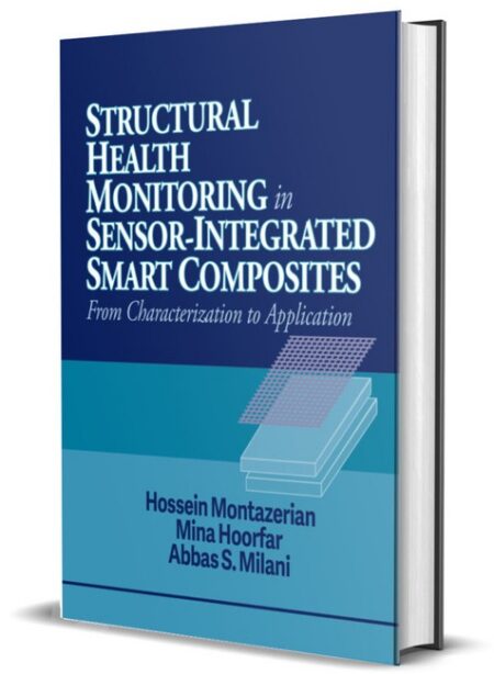 Structural Health Monitoring in Sensor Integrated Smart Composites by Hossein Montazerian MASc Mina Hoorfar PhD P Eng Abbas S Milani PhD P Eng