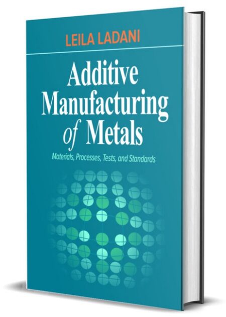 Additive Manufacturing of Metals by Leila Ladani Ph D