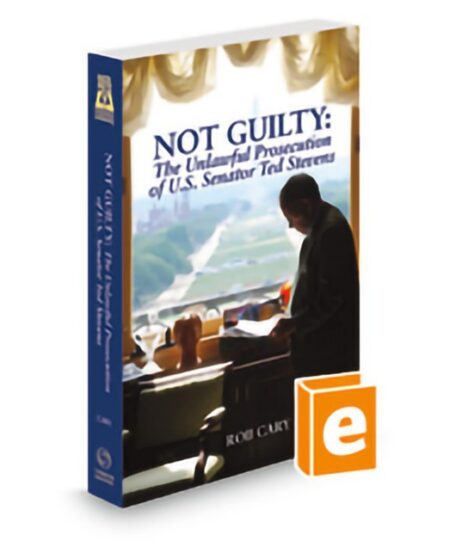 Not Guilty: The Unlawful Prosecution of U S Senator Ted Stevens by Rob Cary